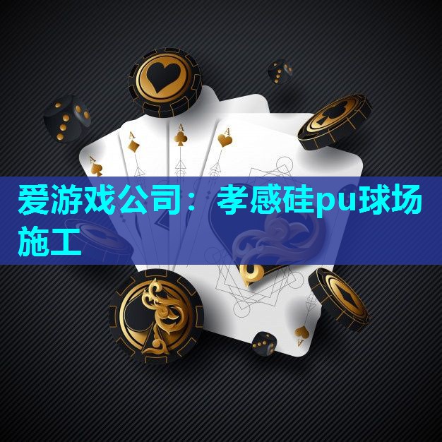 爱游戏公司：孝感硅pu球场施工