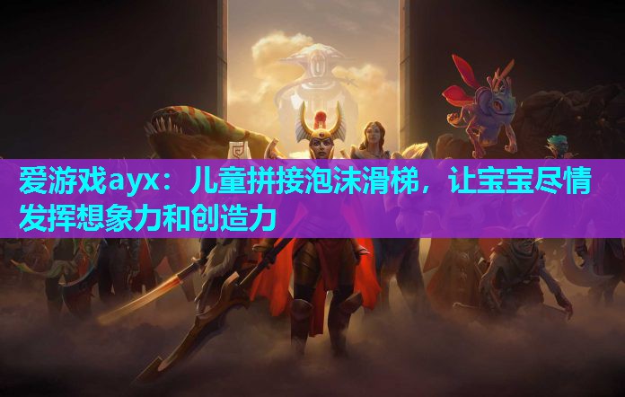 爱游戏ayx：儿童拼接泡沫滑梯，让宝宝尽情发挥想象力和创造力