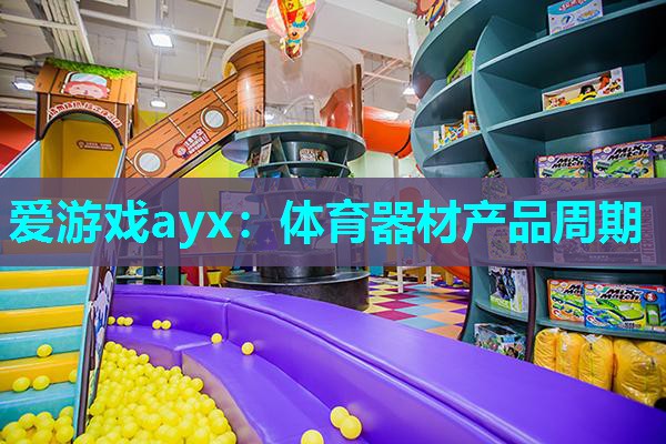 爱游戏ayx：体育器材产品周期