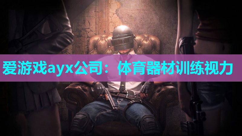 爱游戏ayx公司：体育器材训练视力