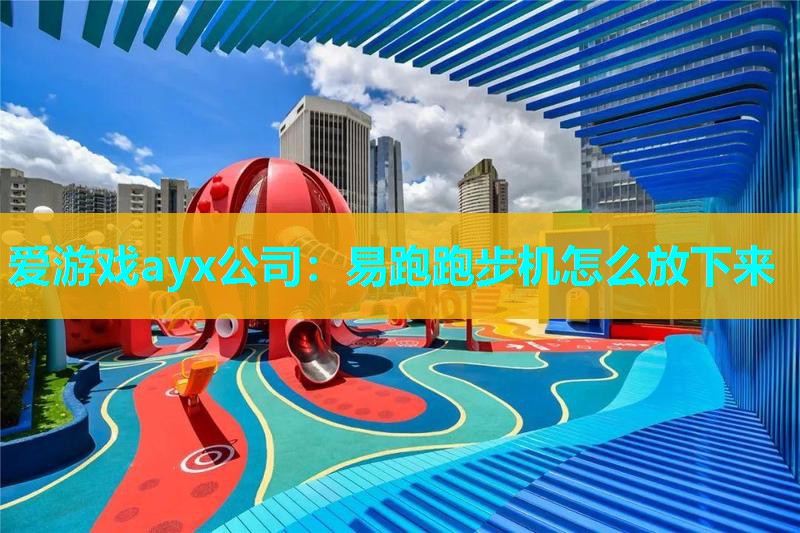 爱游戏ayx公司：易跑跑步机怎么放下来