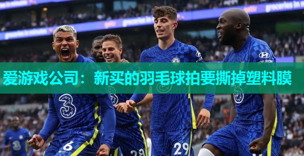 爱游戏公司：新买的羽毛球拍要撕掉塑料膜