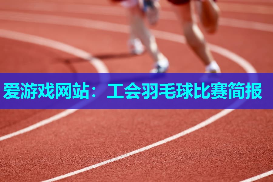 工会羽毛球比赛简报