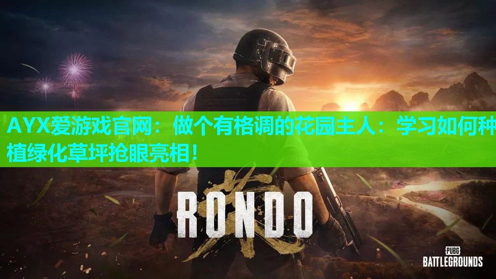 做个有格调的花园主人:学习如何种植绿化草坪抢眼亮相! 做个有格调的花园主人:学习如何种植绿化草坪抢眼亮相!