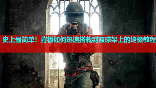史上最简单!背板如何迅速搭载到篮球架上的终极教程 史上最简单!背板如何迅速搭载到篮球架上的终极教程