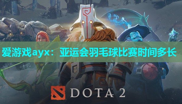 亚运会羽毛球比赛时间多长 亚运会羽毛球比赛时间多长