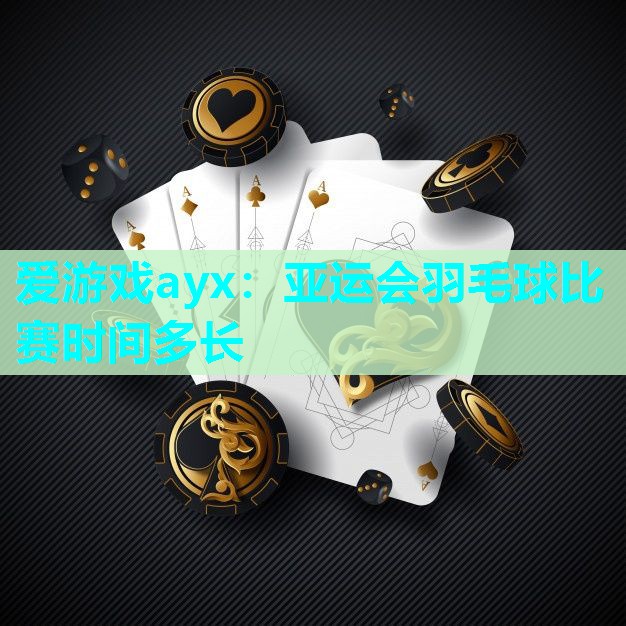 亚运会羽毛球比赛时间多长 亚运会羽毛球比赛时间多长