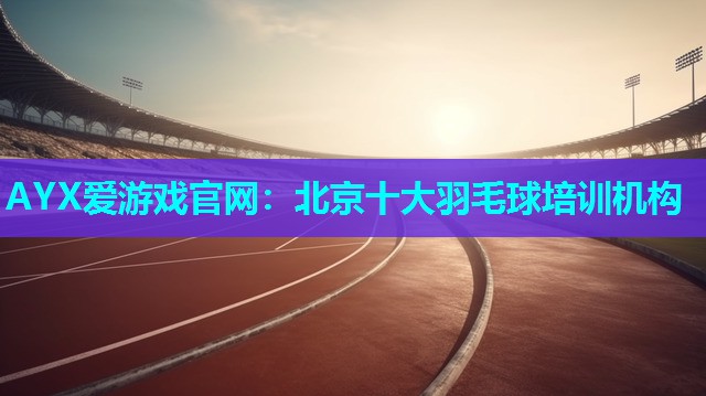 北京十大羽毛球培训机构 北京十大羽毛球培训机构