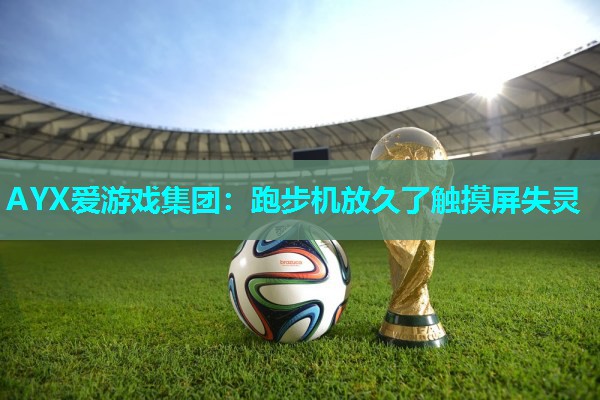 跑步机放久了触摸屏失灵 跑步机放久了触摸屏失灵