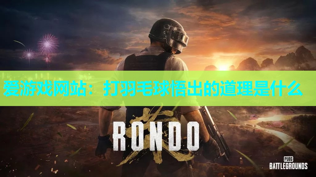 打羽毛球悟出的道理是什么 打羽毛球悟出的道理是什么
