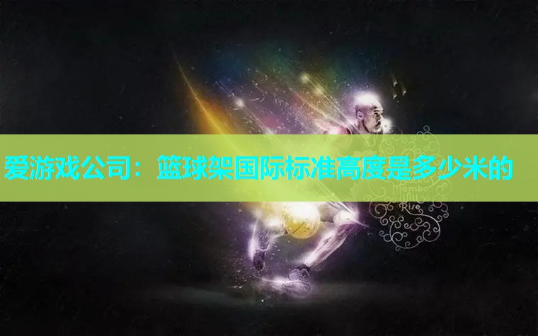 篮球架国际标准高度是多少米的 篮球架国际标准高度是多少米的