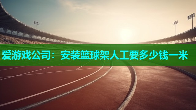安装篮球架人工要多少钱一米 安装篮球架人工要多少钱一米