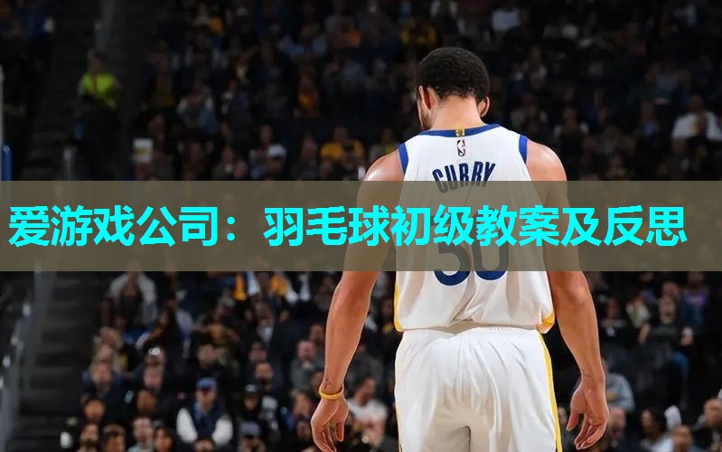 羽毛球初级教案及反思 羽毛球初级教案及反思