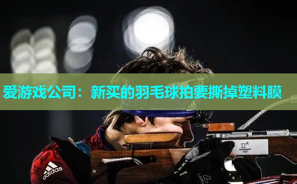 新买的羽毛球拍要撕掉塑料膜 新买的羽毛球拍要撕掉塑料膜