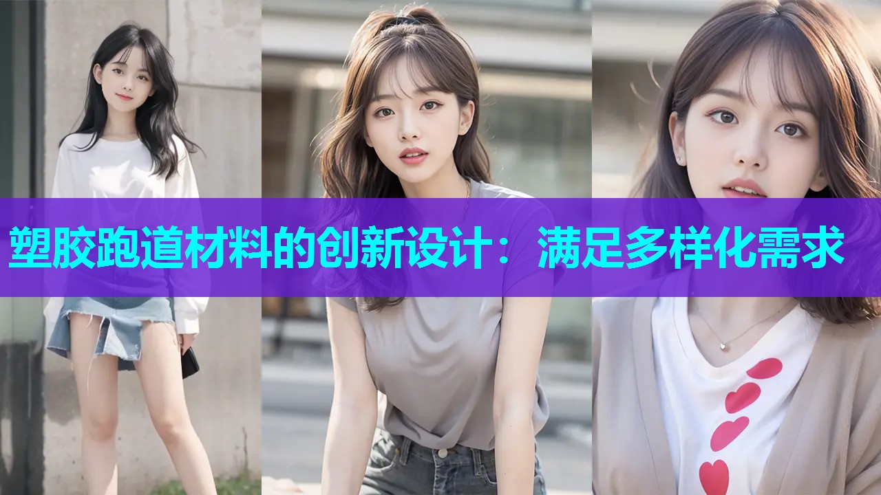 塑胶跑道材料的创新设计:满足多样化需求 塑胶跑道材料的创新设计:满足多样化需求