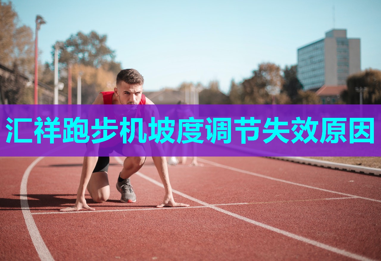 汇祥跑步机坡度调节失效原因 汇祥跑步机坡度调节失效原因