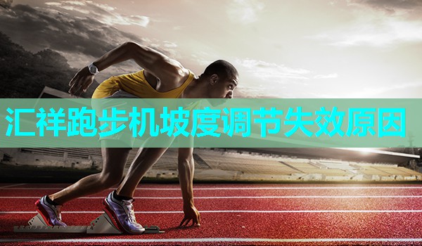 汇祥跑步机坡度调节失效原因 汇祥跑步机坡度调节失效原因