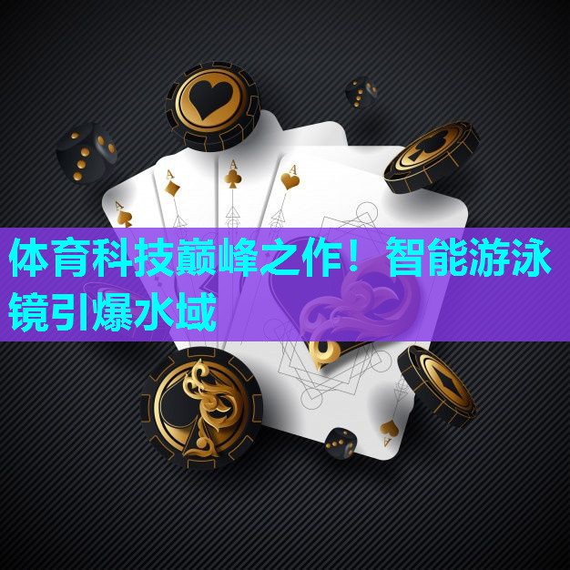 体育科技巅峰之作!智能游泳镜引爆水域 体育科技巅峰之作!智能游泳镜引爆水域