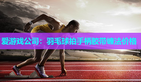 羽毛球拍手柄胶带缠法价格 羽毛球拍手柄胶带缠法价格